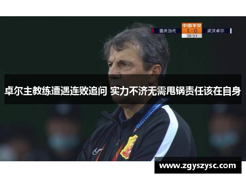 卓尔主教练遭遇连败追问 实力不济无需甩锅责任该在自身